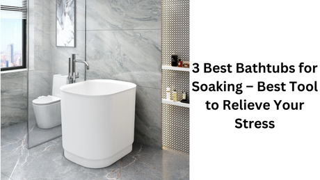 3 Best Bathtubs for Soaking – Best Tool to Relieve Your Stress