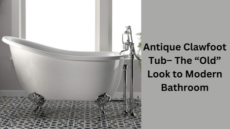 Antique Clawfoot Tub– The “Old” Look to Modern Bathroom