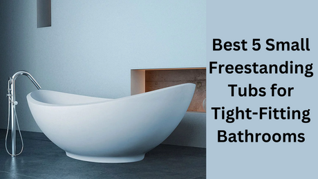 Best 5 Small Freestanding Tubs for Tight-Fitting Bathrooms