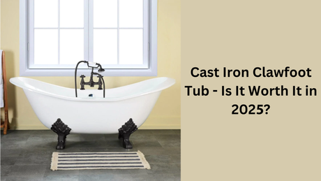 Cast Iron Clawfoot Tub - Is It Worth It in 2025