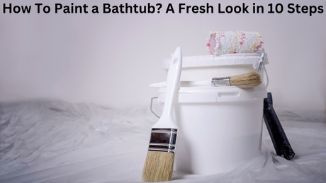 How To Paint a Bathtub A Fresh Look in 10 Steps
