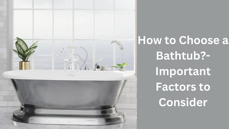 How to Choose a Bathtub - Important Factors to Consider