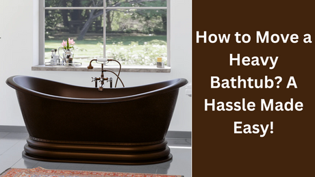How to Move a Heavy Bathtub? A Hassle Made Easy