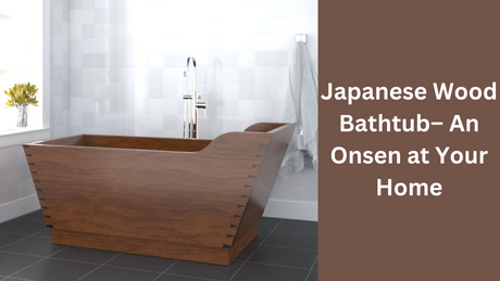 Japanese Wood Bathtub– An Onsen at Your Home