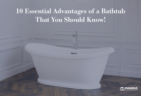 10 Essential Advantages of a Bathtub That You Should Know!