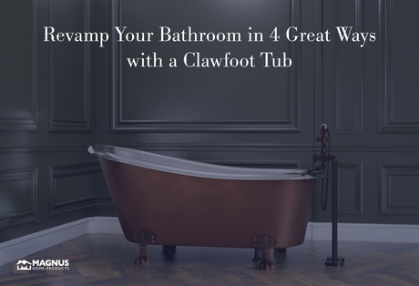 Revamp Your Bathroom in 4 Great Ways with a Clawfoot Tub