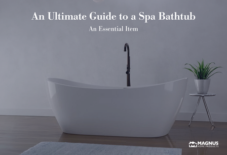 An Ultimate Guide to a Spa Bathtub – An Essential Item